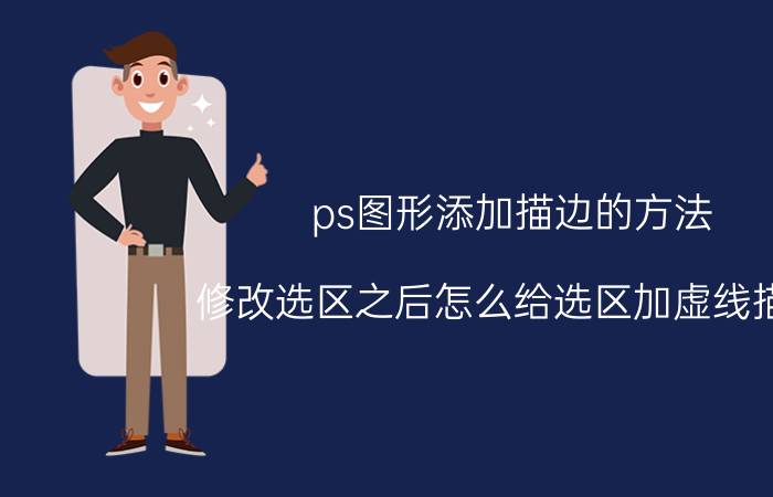 ps图形添加描边的方法 修改选区之后怎么给选区加虚线描边？